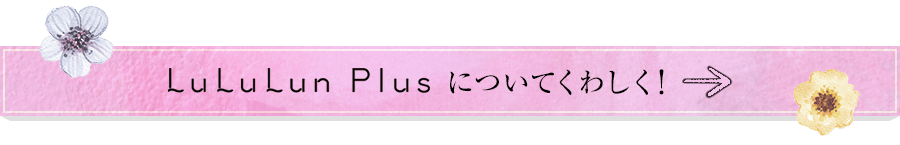 LuLuLun Plusについてくわしく！