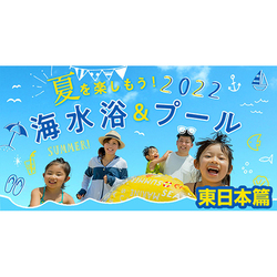 【夏の旅行準備】東日本のおすすめ宿＆宿近郊の海水浴・プール情報が見つかる！ 大江戸温泉物語ががまとめ記事を公開